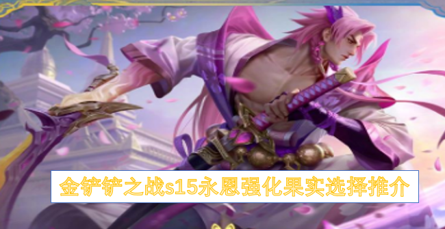 金铲铲之战s15永恩强化果实选择推介