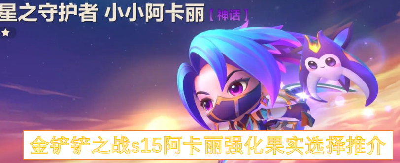金铲铲之战s15阿卡丽强化果实选择推介