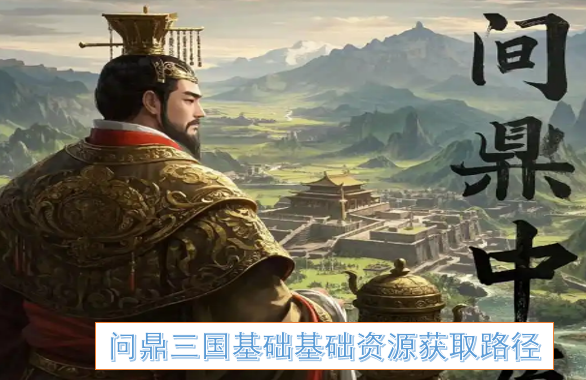 问鼎三国基础基础资源获取路径