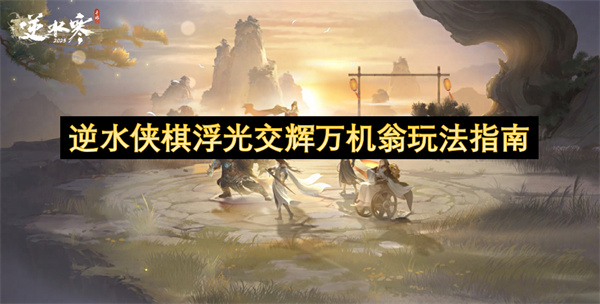 逆水侠棋浮光交辉万机翁玩法指南