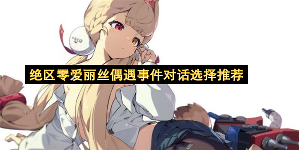 绝区零爱丽丝偶遇事件对话选择推荐