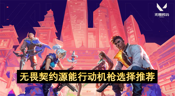 无畏契约源能行动机枪选择推荐