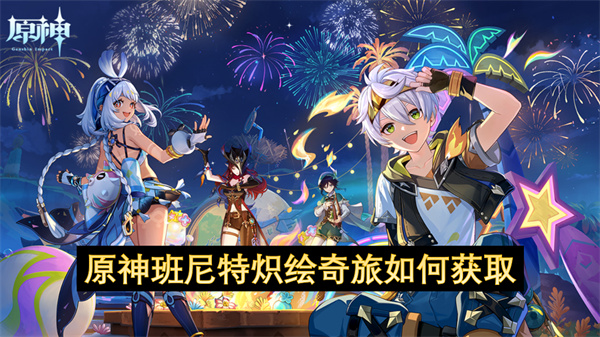 原神班尼特炽绘奇旅如何获取
