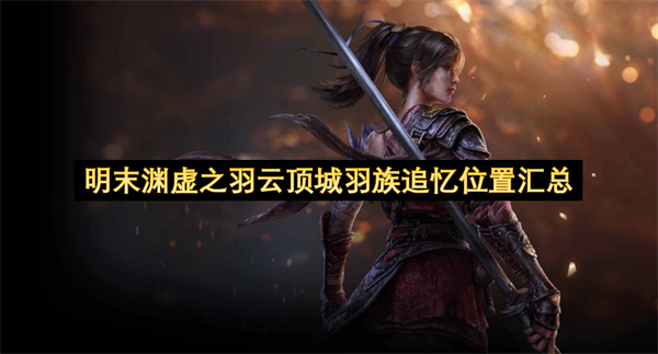 明末渊虚之羽云顶城羽族追忆位置汇总