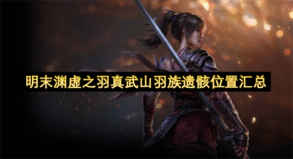 明末渊虚之羽真武山羽族遗骸位置汇总