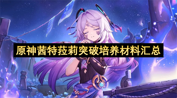 原神茜特菈莉突破培养材料汇总