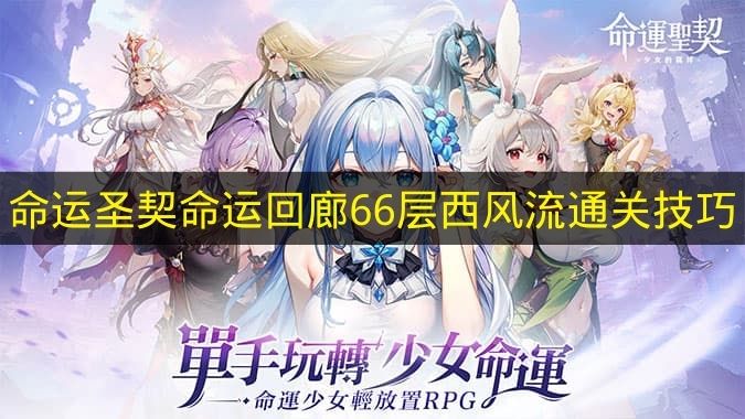 命运圣契命运回廊66层西风流通关技巧 命运圣契命运回廊66层怎么打