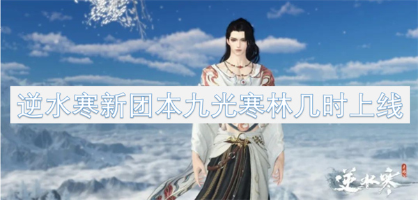 逆水寒新团本九光寒林什么时候上线？