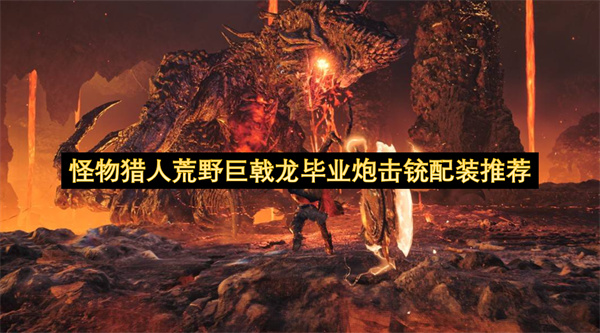 怪物猎人荒野巨戟龙毕业炮击铳配装推荐