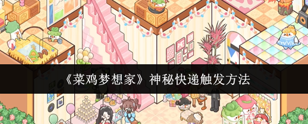 《菜鸡梦想家》神秘快递触发方法