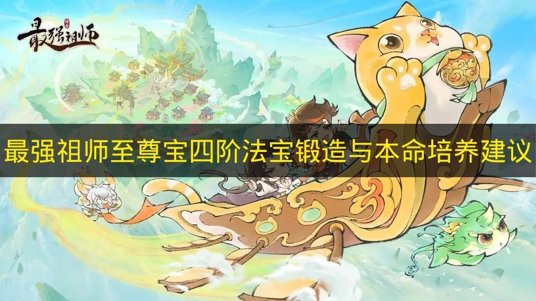 最强祖师至尊宝四阶法宝锻造与本命培养建议