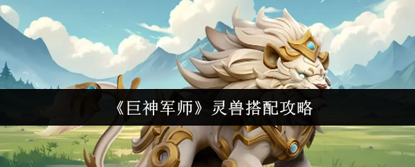 《巨神军师》灵兽搭配攻略