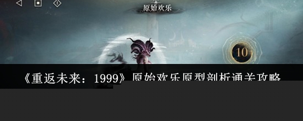 《重返未来：1999》原始欢乐原型剖析通关攻略