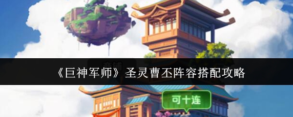 《巨神军师》圣灵曹丕阵容搭配攻略