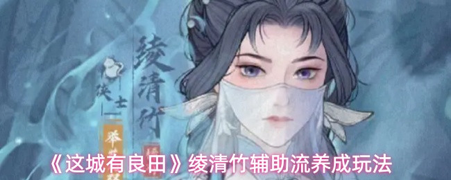 《这城有良田》绫清竹辅助流养成玩法