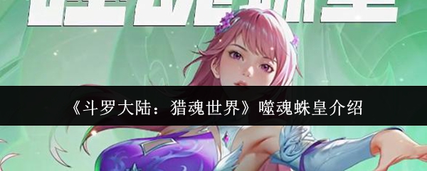 《斗罗大陆:猎魂世界》噬魂蛛皇介绍