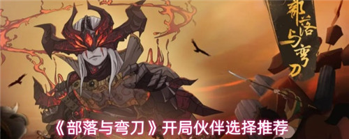 《部落与弯刀》开局伙伴选择推荐