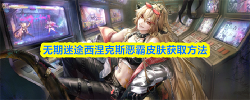 无期迷途西涅克斯恶霸皮肤获取方法-无期迷途西涅克斯恶霸皮肤获取攻略