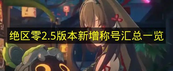 绝区零2.5版本新增称号汇总一览 绝区零2.5版本新增称号有哪些