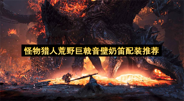 怪物猎人荒野巨戟音壁奶笛配装推荐