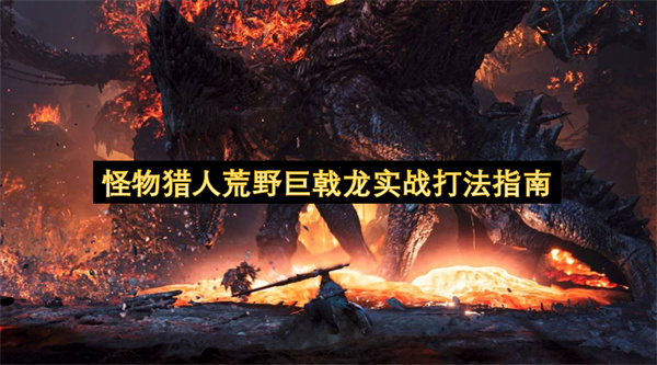 怪物猎人荒野巨戟龙实战打法指南