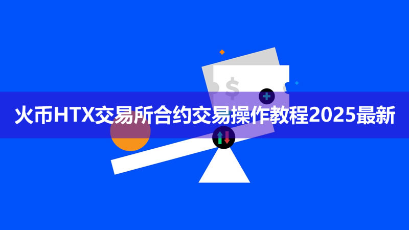 新手如何进行合约交易？火币HTX交易所合约交易操作教程2026最新