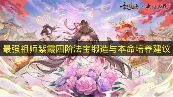 最强祖师紫霞四阶法宝锻造与本命培养建议