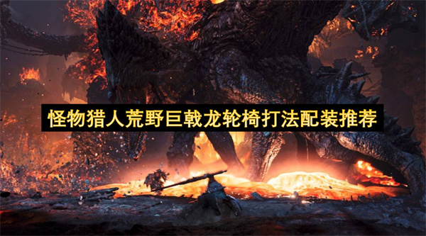 怪物猎人荒野巨戟龙轮椅打法配装推荐