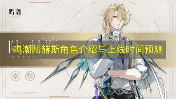 鸣潮陆赫斯角色介绍与上线时间预测 鸣潮陆赫斯什么时候上线？