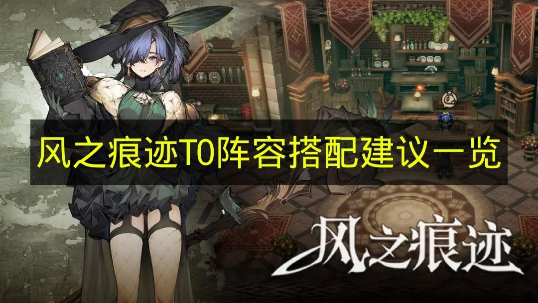 风之痕迹T0阵容搭配建议一览 风之痕迹阵容怎么搭配