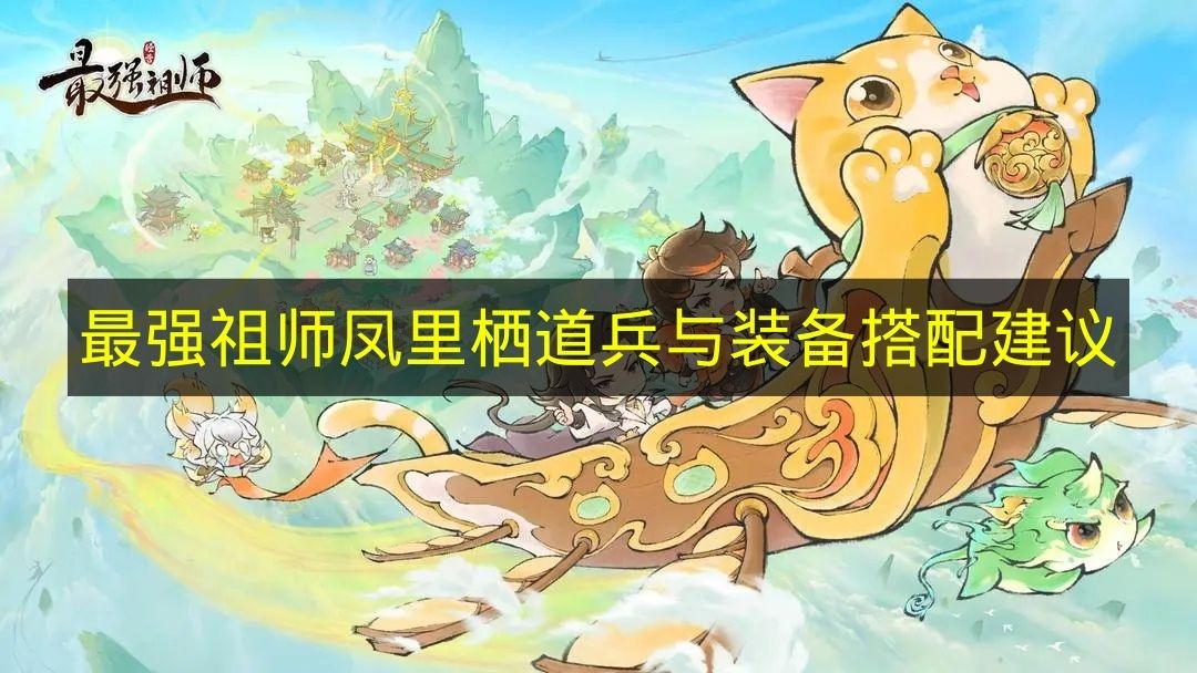 最强祖师凤里栖道兵与装备搭配建议 最强祖师凤里栖道兵怎么选