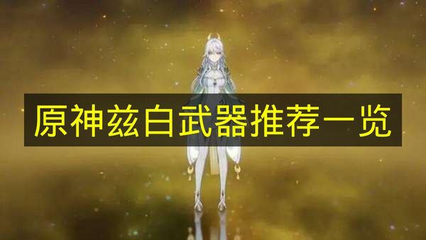 原神兹白武器推荐一览 原神兹白武器怎么选