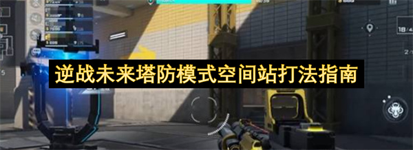 逆战未来塔防模式空间站打法指南