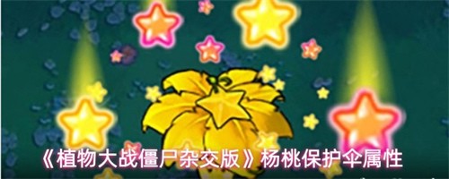 植物大战僵尸杂交版杨桃保护伞属性介绍-杨桃保护伞属性一览