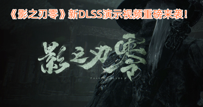 《影之刃零》新DLSS演示视频重磅来袭！