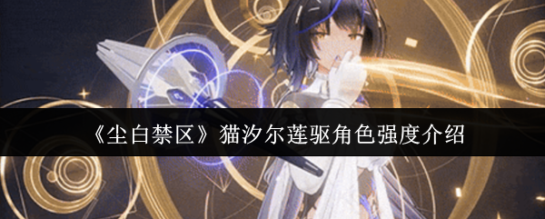 《尘白禁区》猫汐尔莲驱角色强度介绍