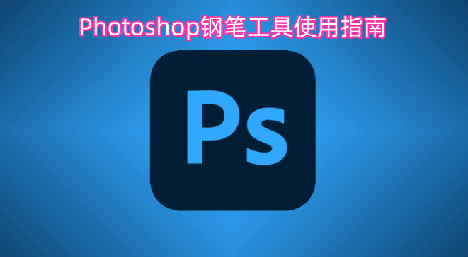 Photoshop钢笔工具使用指南