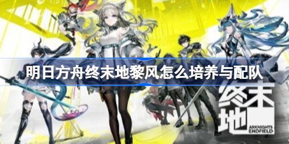 明日方舟终末地黎风培养材料一览