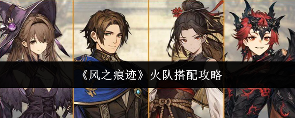 《风之痕迹》火队搭配攻略