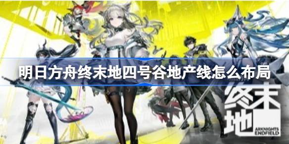 明日方舟终末地四号谷地产线流程参考详情