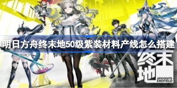 明日方舟终末地50级紫装生产线蓝图一览