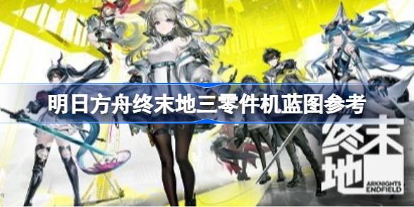 明日方舟终末地三零件机蓝图参考一览