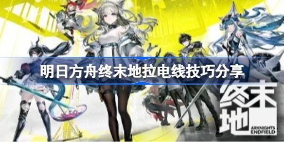 明日方舟终末地拉电线技巧详情