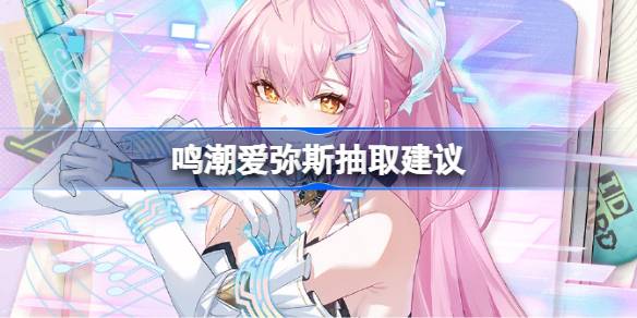 鸣潮爱弥斯抽取建议一览