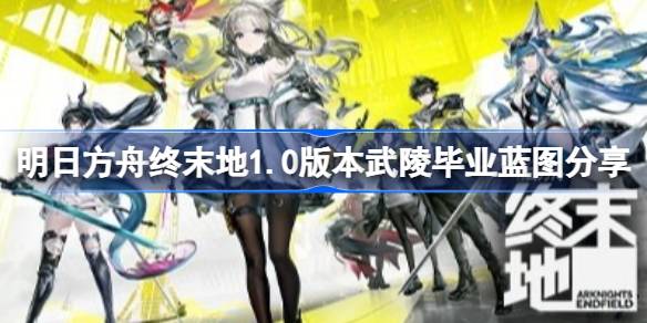 明日方舟终末地1.0版本武陵毕业蓝图详情