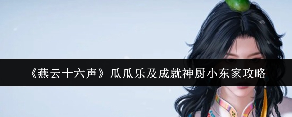 《燕云十六声》瓜瓜乐及成就神厨小东家攻略