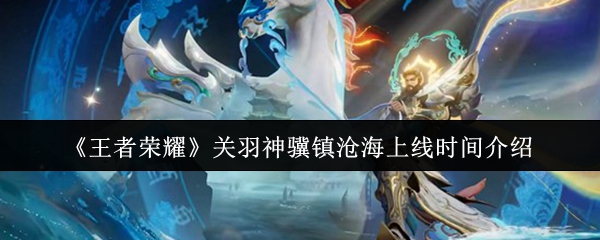 《王者荣耀》关羽神骥镇沧海上线时间介绍