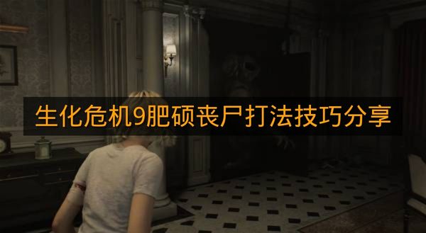 《生化危机9》肥硕丧尸打法技巧分享