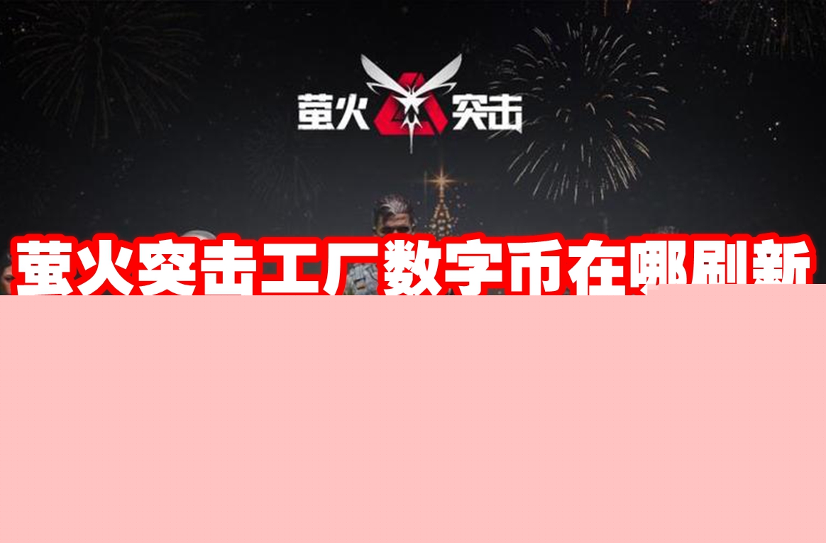 萤火突击工厂数字币在哪刷新