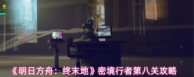 《明日方舟：终末地》密境行者第八关攻略